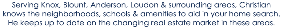 Serving Knox, Blount, Anderson, Loudon & surrounding areas, Christian knows the neighborhoods, schools & amenities to aid in your home search. He keeps up to date on the changing real estate market in these areas.