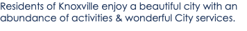Residents of Knoxville enjoy a beautiful city with an abundance of activities & wonderful City services.